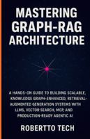 MASTERING GRAPH-RAG ARCHITECTURE: A HANDS-ON GUIDE TO BUILDING SCALABLE, KNOWLEDGE GRAPH-ENHANCED, RETRIEVAL-AUGMENTED GENERATION SYSTEMS WITH LLMS, VECTOR SEARCH, MCP, AND PRODUCTION-READY AGENTIC AI B0G44Q6K4D Book Cover