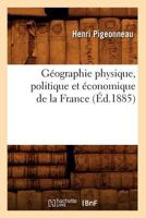 Ga(c)Ographie Physique, Politique Et A(c)Conomique de La France (A0/00d.1885) 2012664857 Book Cover