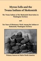 Myron Eells and the Twana Indians of Skokomish: The Twana Indians of the Skokomish Reservation in Washington Territory and Ten Years of Missionary Work Among the Indians at Skokomish, Washington Terri 1936955075 Book Cover