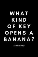 What Kind Of Key Opens A Banana? A Mon-Key: Funny Monkey Lover Notebook Gift Idea For Enthusiast, Advocate, Addict, Crazy - 120 Pages (6 x 9) Hilarious Gag Present 1676959335 Book Cover