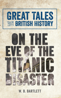 Great Tales from British History: On the Eve of the Titanic Disaster 1445643685 Book Cover