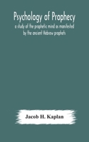 Psychology of prophecy: a study of the prophetic mind as manifested by the ancient Hebrew prophets 9354178170 Book Cover