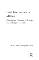 Land Privatization in Mexico: Urbanization, Formation of Regions and Globalization in Ejidos 0415655358 Book Cover