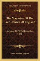 The Magazine Of The Free Church Of England: January, 1875 To December, 1876 1163302260 Book Cover