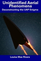 Unidentified Aerial Phenomena: Deconstructing the UAP Enigma B0F1DBWCH6 Book Cover
