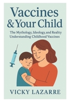 Vaccines & Your Child: The Mythology, Ideology, and Reality Understanding Childhood Vaccines B0FL2KBR36 Book Cover
