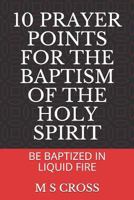 10 Prayer Points for the Baptism of the Holy Spirit: Be Baptized in Liquid Fire 172945027X Book Cover