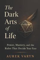 The Dark Arts of Life: Power, Mastery, and the Rules That Decide Your Fate (The Sovereign Praxis Series) B0G4G71WHM Book Cover