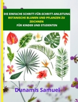DIE EINFACHE SCHRITT-FÜR-SCHRITT- ANLEITUNG - BOTANISCHE BLUMEN UND PFLANZEN ZU ZEICHNEN: FÜR KINDER UND STUDENTEN B08LNF43CH Book Cover