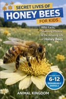 Secret Lives of Honey Bees for Kids: Fun Facts, Stunning Photos inside the Amazing Life of a Honey Bee for Kids Aged 6-12 (Secret Lives of Remarkable ... Educational Series for Young Readers) B0HF57XZF7 Book Cover