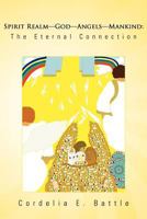 Spirit Realm God Angels Mankind: The Eternal Connection: Discover Who Has All Power and Authority Over the Visible and Invisible Realm 1462039383 Book Cover