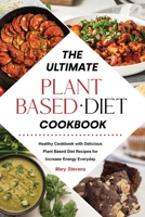 The Ultimate Plant-Based Diet Cookbook: Healthy Cookbook with Delicious Plant Based Diet Recipes for Increase Energy Everyday 1803041994 Book Cover