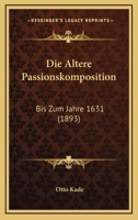 Die Altere Passionskomposition: Bis Zum Jahre 1631 (1893) 1168450276 Book Cover