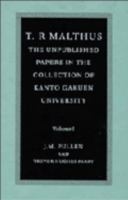 T. R. Malthus: The Unpublished Papers in the Collection of Kanto Gakuen University: Vol 1 (Econometric Society Monographs) 0521581389 Book Cover