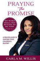 Praying The Promise: A Prayer Guide To Shaping Your Children's Destiny 0578448319 Book Cover