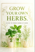 Grow your own herbs.: Guide to fresh herbs at home. B0GDXGRRXL Book Cover