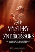 The Mystery of the Intercessors: The Secrets of the Intercessory Ministry of the Believer (Unveiling Kingdom Secrets) B0G4R22TRS Book Cover