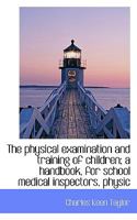 The physical examination and training of children; a handbook, for school medical inspectors, physic 111596979X Book Cover