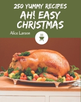 Ah! 250 Yummy Easy Christmas Recipes: Everything You Need in One Yummy Easy Christmas Cookbook! B08JB7GDZP Book Cover