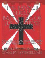 The Banner Series--Battleflag of Jesus Christ Warrior: : A Quarry of Gems from the Word of God. Doctrine of Lotegeluaki. 1098985745 Book Cover