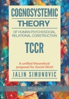 Cognosystemic Theory of Human Psychosocial Relational Construction TCCR: A unified theoretical proposal for Social Work 9564231884 Book Cover