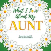 What I Love About My Aunt: Reasons I Love You, Aunt - Fill in the blanks love book (white flowers) 1097716643 Book Cover