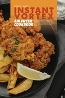 Instant Vortex Air Fryer Cookbook: The Complete Guide Of Air Fryer With Easy, Crispy and Delicious Recipes To Fry, Grill, Bake and Roast For Your Family 1803123370 Book Cover