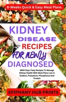 KIDNEY DISEASE RECIPES FOR NEWLY DIAGNOSED: 1800 Days Tasty Recipes to Manage Kidney Health with Meal Plans Low in Sodium, Potassium, Phosphorus and Protein: 6-Weeks Quick & Easy Meal Plans. B0CNC4SHTM Book Cover