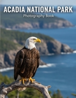 Acadia National Park Photography Book: Discover Acadia's Majesty: A Photographer's Essential Guide To Maine's Coastal Wonders B0G7JZ4BPS Book Cover