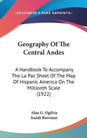 Geography of the Central Andes; a Handbook to Accompany the La Paz Sheet of the Map of Hispanic America on the Millionth Scale 1022098950 Book Cover