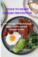 GUIDE TO HEART DISEASE PREVENTION: Over 100 easy Mediterranean diet recipes to achieve healthier health. B0CNRMMRRB Book Cover