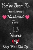 You've Been An Awesome Husband For 13 Years, Keep That Shit Up!: 13th Anniversary Gift For Husband:13 Year Wedding Anniversary Gift For Men,13 Year Anniversary Gift For Him. 1654344206 Book Cover