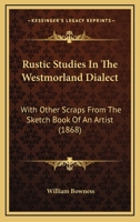Rustic Studies In The Westmorland Dialect: With Other Scraps From The Sketch Book Of An Artist 1437062709 Book Cover