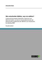 Wie entscheiden W�hler, wen sie w�hlen?: Untersuchung zweier klassischer Theorien zum Wahlverhalten und deren Anwendbarkeit bei der Deutung der Ergebnisse der Wahlen zum Deutschen Bundestag 2005 3640827678 Book Cover