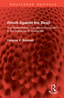 Revolt Against the Dead: The Modernization of a Mayan Community in the Highlands of Guatemala (Routledge Revivals) 1041074034 Book Cover
