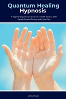 Quantum Healing Hypnosis: A Beginner's 2-Week Quick Start Guide and Overview on How to Heal Your Mind, Body, and Spirit: A Beginner's Overview, Review, and Analysis With Sample Recipes 1088021697 Book Cover
