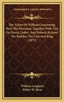 The Vision Of William Concerning Piers The Plowman, Together With Vita De Dowel, Dobet, And Dobest; Richard The Redeles; The Crowned King 1437156541 Book Cover