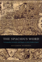 The Spacious Word: Cartography, Literature, and Empire in Early Modern Spain 0226644332 Book Cover