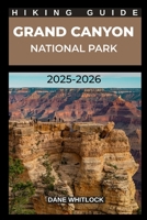 GRAND CANYON NATIONAL PARK HIKING GUIDE 2025 – 2026 (THE HIKER’S ATLAS SERIES: Explore Every Trail. Conquer Every Mile.) B0FKBPX14Q Book Cover