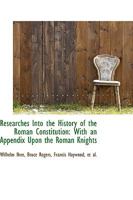 Researches Into The History Of The Roman Constitution: With An Appendix, Upon The Roman Knights 1016923597 Book Cover