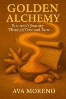 Golden Alchemy: Turmeric’s Journey Through Time and Taste B0DXD768YR Book Cover