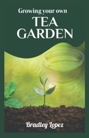GROWING YOUR OWN TEA GARDEN: CULTIVATE, HARVEST, AND SAVOR THE FINEST TEAS AT HOME B0CCZWL81G Book Cover