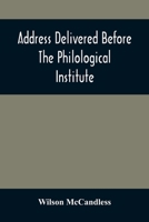 Address Delivered Before the Philological Institute on the Evening of the Eighth Anniversary in the Chapel of the Western University of Pennsylvania 9354508588 Book Cover