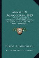 Annali Di Agricoltura 1885: Il Primo Congresso Ornitologico Internazionale Tenuto A Vienna Dal 7 Al 14 Aprile 1884 (1885) 1160881324 Book Cover