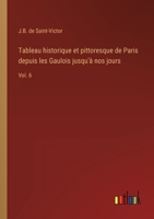 Tableau historique et pittoresque de Paris depuis les Gaulois jusqu'à nos jours: Vol. 6 3368901028 Book Cover