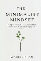 The Minimalist Mindset: Simplify Your Life, Declutter Your Mind, and Find Joy in Less: A Practical Guide to Mental Clarity, Emotional Freedom, and Intentional Living B0DXPW97G2 Book Cover