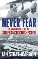 Never Fear: Reliving the Life of Sir Francis Chichester 1910787167 Book Cover
