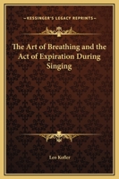 The Art Of Breathing And The Act Of Expiration During Singing 1425321348 Book Cover