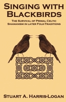 Singing with Blackbirds: The Survival of Primal Celtic Shamanism in Later Folk-Traditions 0954053168 Book Cover