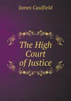The High Court Of Justice: Comprising Memoirs Of The Principal Persons Who Sat In Judgment On King Charles The First, And Signed His Death Warrant 1275842410 Book Cover